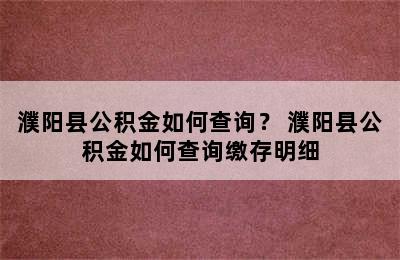 濮阳县公积金如何查询？ 濮阳县公积金如何查询缴存明细